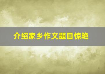 介绍家乡作文题目惊艳