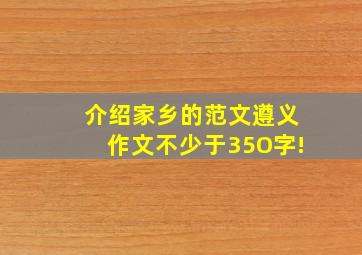 介绍家乡的范文遵义作文不少于35O字!