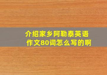 介绍家乡阿勒泰英语作文80词怎么写的啊