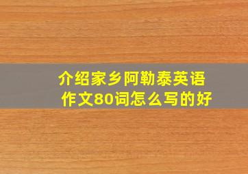 介绍家乡阿勒泰英语作文80词怎么写的好