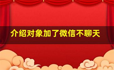 介绍对象加了微信不聊天