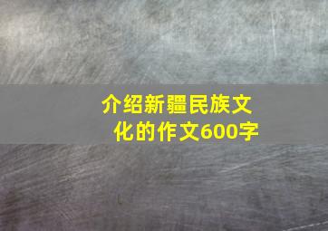 介绍新疆民族文化的作文600字