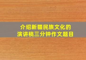 介绍新疆民族文化的演讲稿三分钟作文题目