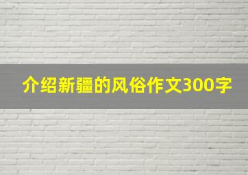 介绍新疆的风俗作文300字