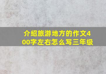 介绍旅游地方的作文400字左右怎么写三年级