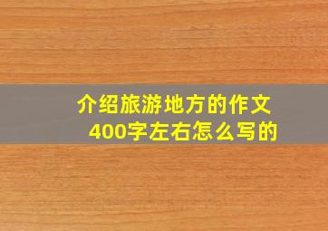 介绍旅游地方的作文400字左右怎么写的