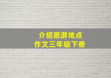 介绍旅游地点作文三年级下册