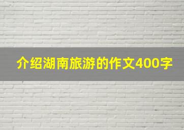 介绍湖南旅游的作文400字