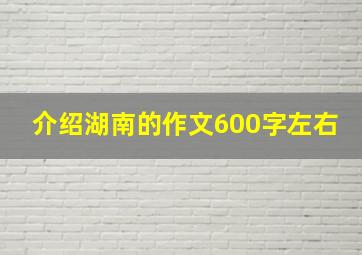 介绍湖南的作文600字左右