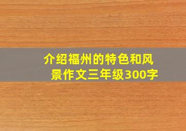 介绍福州的特色和风景作文三年级300字