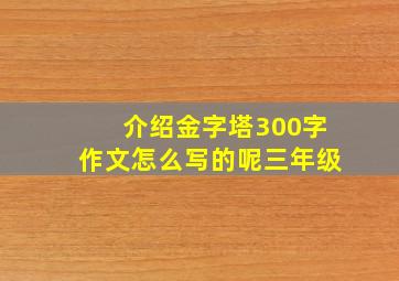 介绍金字塔300字作文怎么写的呢三年级