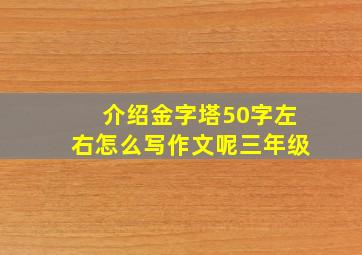 介绍金字塔50字左右怎么写作文呢三年级