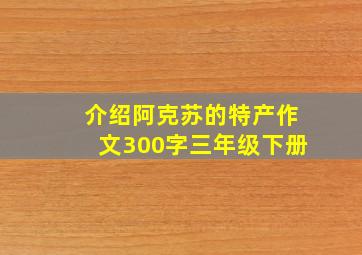 介绍阿克苏的特产作文300字三年级下册