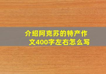 介绍阿克苏的特产作文400字左右怎么写