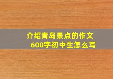 介绍青岛景点的作文600字初中生怎么写