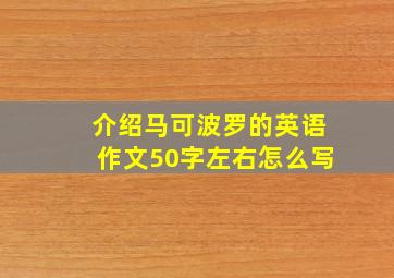 介绍马可波罗的英语作文50字左右怎么写