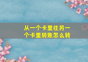 从一个卡里往另一个卡里转账怎么转