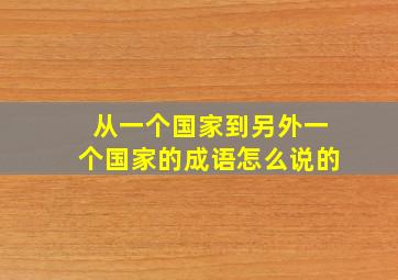 从一个国家到另外一个国家的成语怎么说的