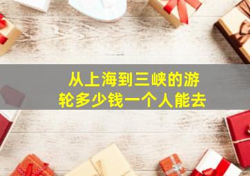 从上海到三峡的游轮多少钱一个人能去