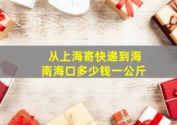 从上海寄快递到海南海口多少钱一公斤