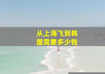 从上海飞到韩国需要多少钱