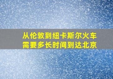 从伦敦到纽卡斯尔火车需要多长时间到达北京