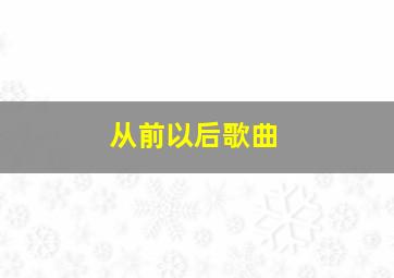 从前以后歌曲