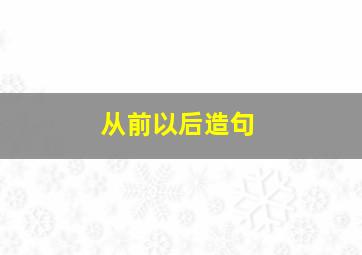 从前以后造句