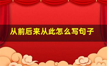 从前后来从此怎么写句子