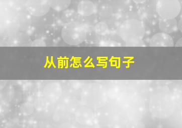 从前怎么写句子