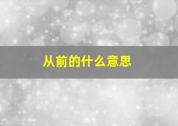 从前的什么意思