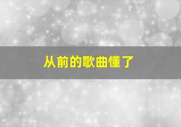 从前的歌曲懂了