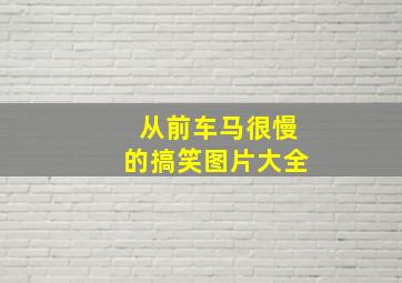 从前车马很慢的搞笑图片大全