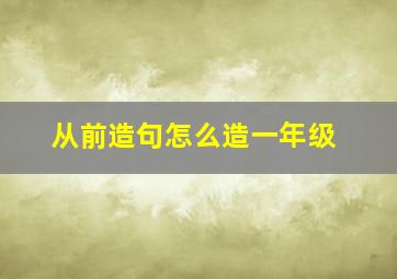 从前造句怎么造一年级