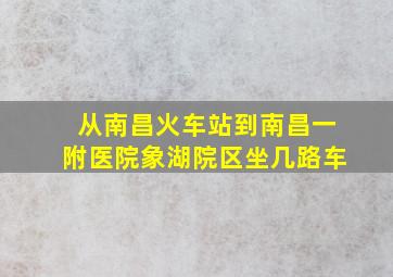 从南昌火车站到南昌一附医院象湖院区坐几路车