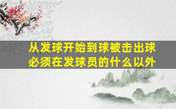 从发球开始到球被击出球必须在发球员的什么以外