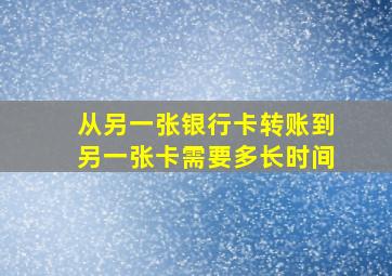 从另一张银行卡转账到另一张卡需要多长时间