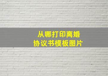 从哪打印离婚协议书模板图片