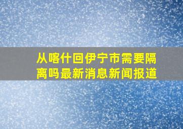 从喀什回伊宁市需要隔离吗最新消息新闻报道