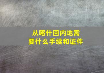 从喀什回内地需要什么手续和证件