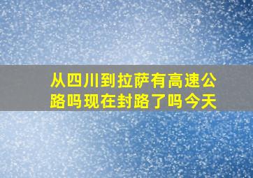 从四川到拉萨有高速公路吗现在封路了吗今天