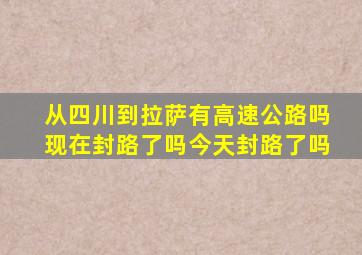 从四川到拉萨有高速公路吗现在封路了吗今天封路了吗