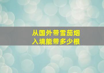 从国外带雪茄烟入境能带多少根