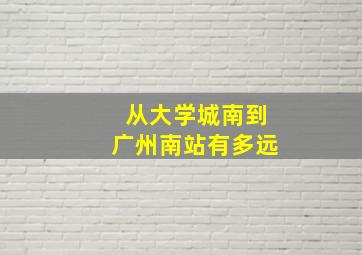 从大学城南到广州南站有多远