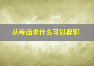 从寺庙求什么可以辟邪