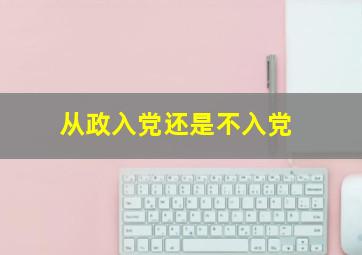 从政入党还是不入党