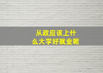 从政应该上什么大学好就业呢