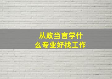 从政当官学什么专业好找工作