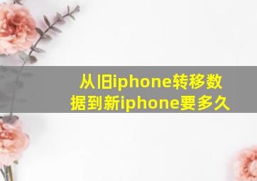 从旧iphone转移数据到新iphone要多久