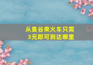 从曼谷乘火车只需3元即可到达哪里